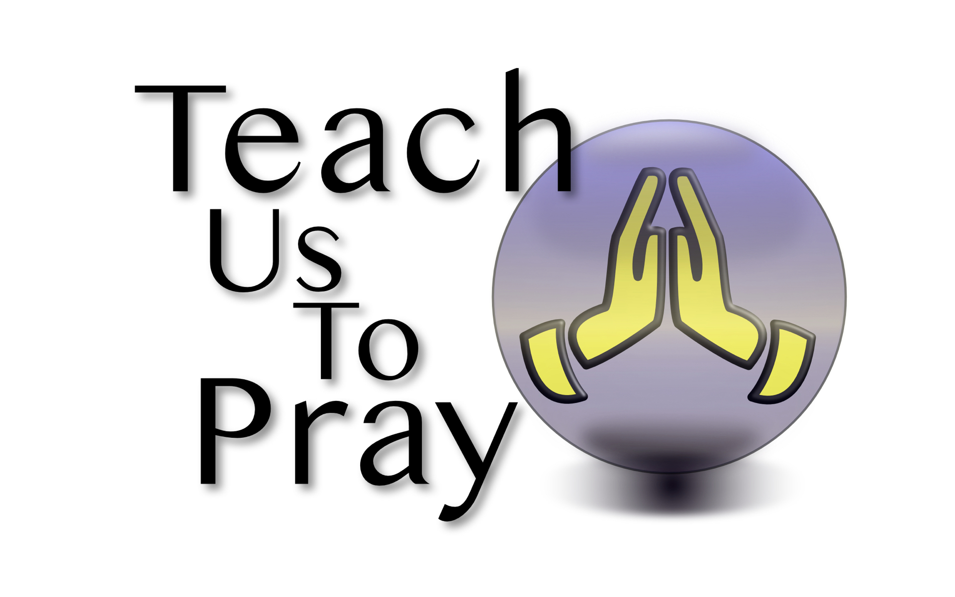 Teach Us To Pray – The Lord’s Prayer